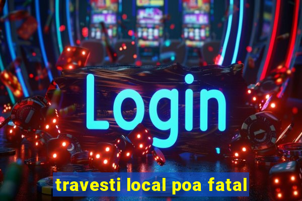 travesti local poa fatal